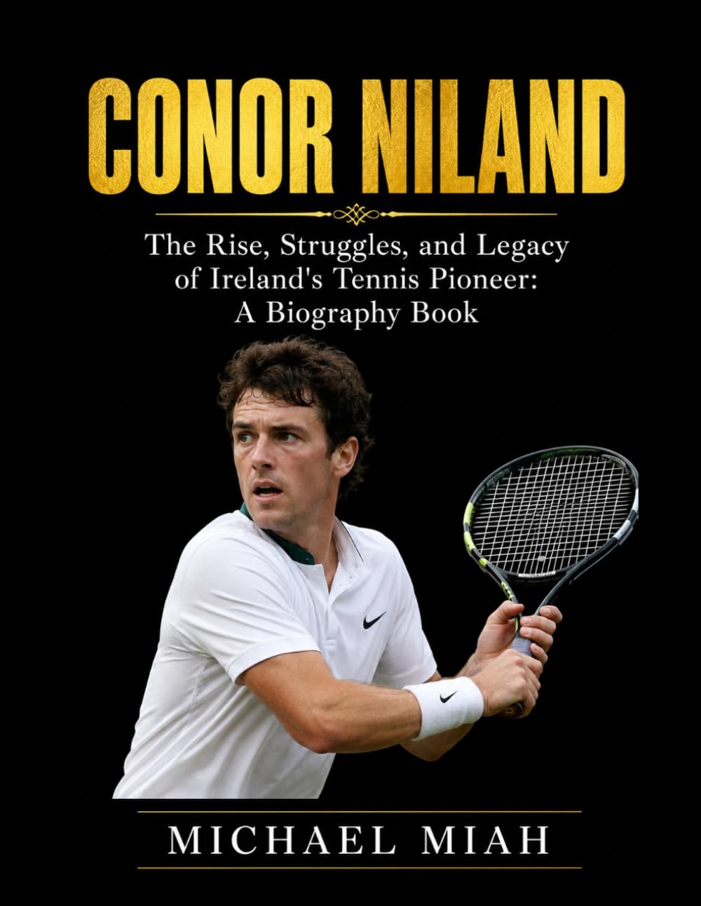 Conor Niland: The Rise, Struggles, and Legacy of Ireland's Tennis Pioneer: A Biography Book