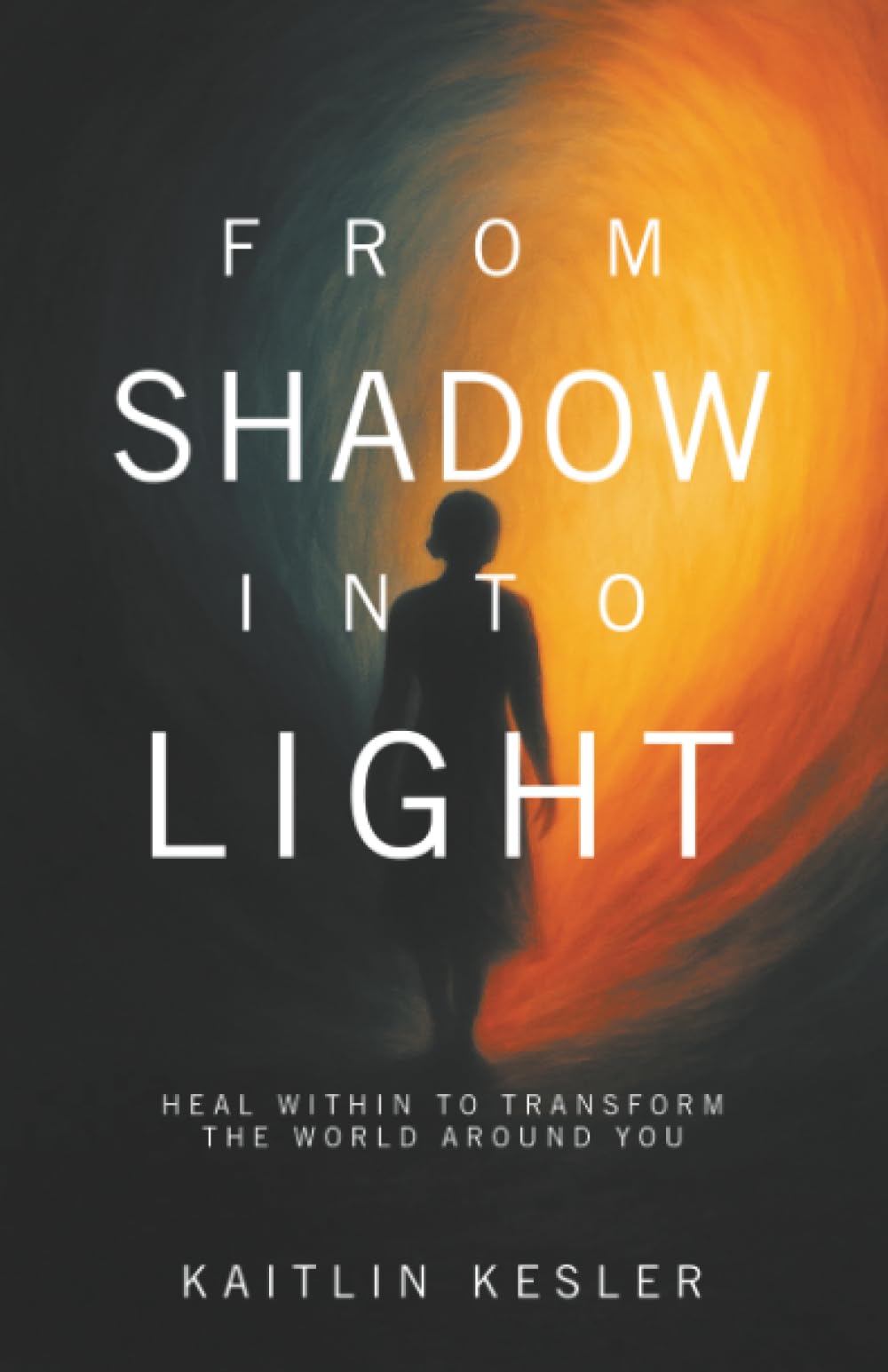 From Shadow Into Light: Heal Within to Transform the World Around You