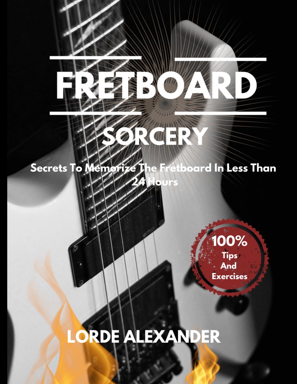 Fretboard Sorcery: Secrets To Memorize The Guitar Fretboard In Less Than 24 Hours With Tips And Exercises