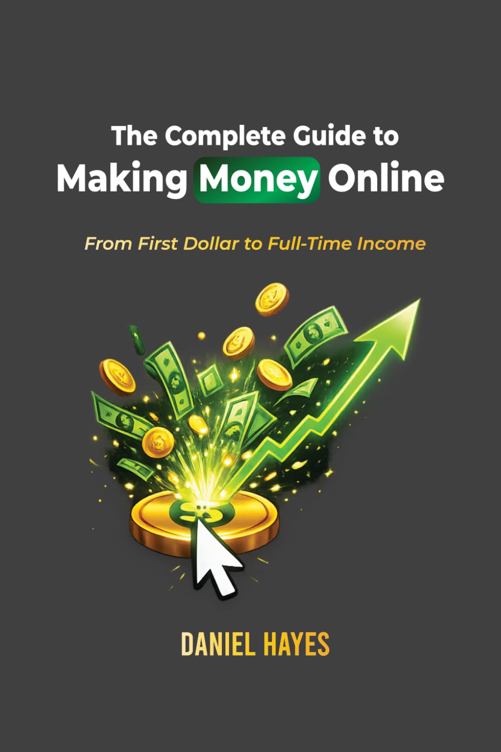 The Complete Guide to Making Money Online: From First Dollar to Full-Time Income