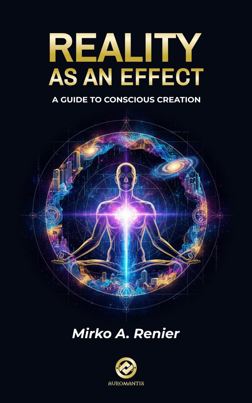 Reality As An Effect: A GuideTo Conscious Creation