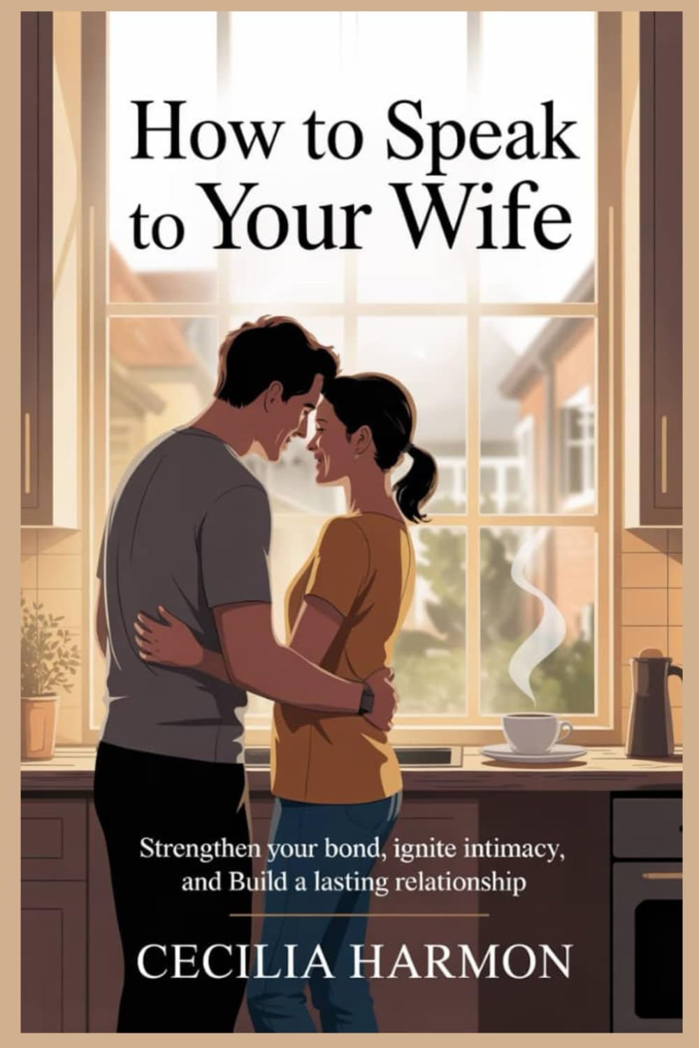 How to Speak to Your Wife: Strengthen Your Bond, Ignite Intimacy, and Build a Lasting Relationship