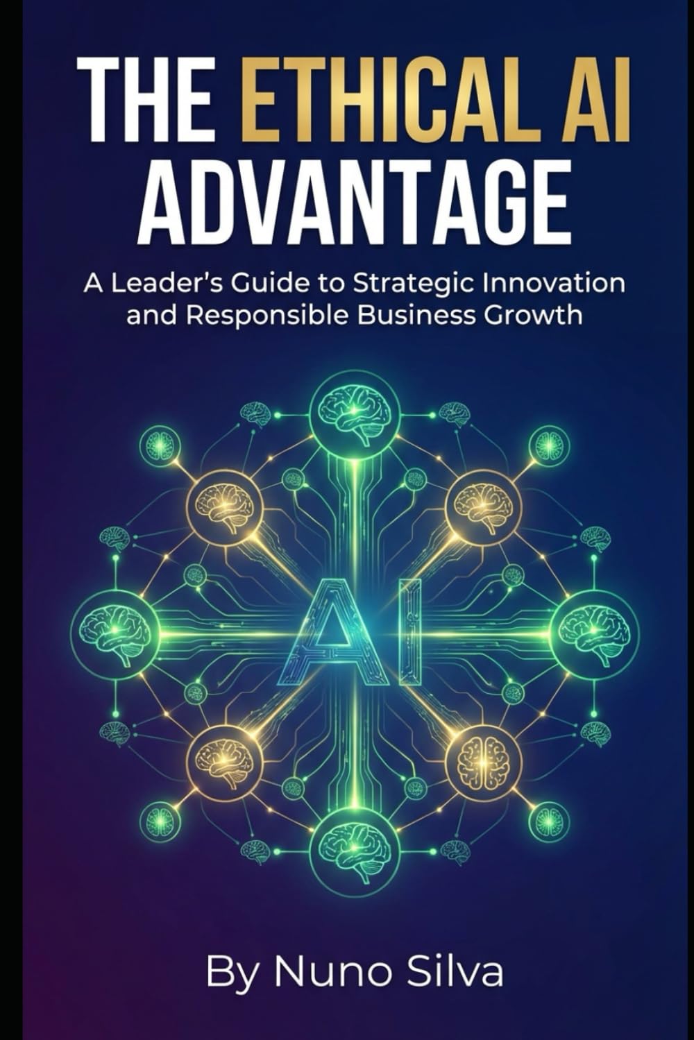The Ethical AI Advantage: A Leader's Guide to Strategic Innovation and Responsible Business Growth