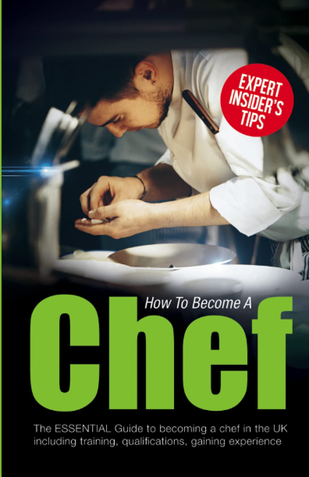 How To Become A Chef: The Essential Guide to becoming a Chef in the UK including training as a chef and a pastry chef, qualifications, gaining ... experience (Getting Into Your First Chef Job)