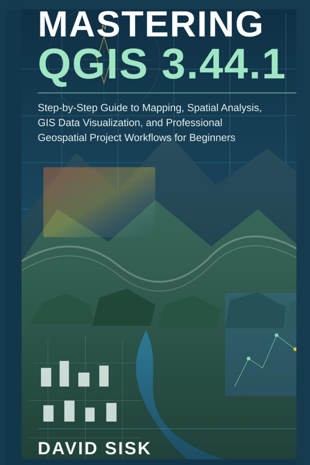 MASTERING QGIS 3.44.1: Step-by-Step Guide to Mapping, Spatial Analysis, GIS Data Visualization, and Professional Geospatial Project Workflows for Beginners