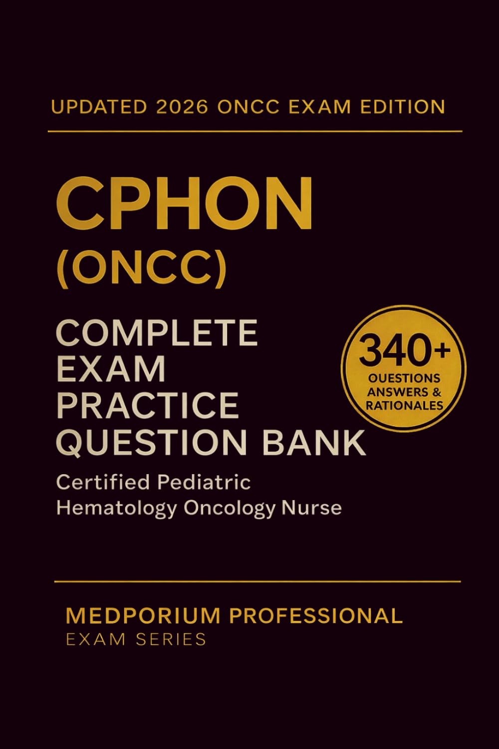 Complete CPHON (ONCC) Exam Question Bank: Certified Pediatric Hematology Oncology Nurse: 340+ Practice Questions with Answers & Rationales — Updated 2026 Edition