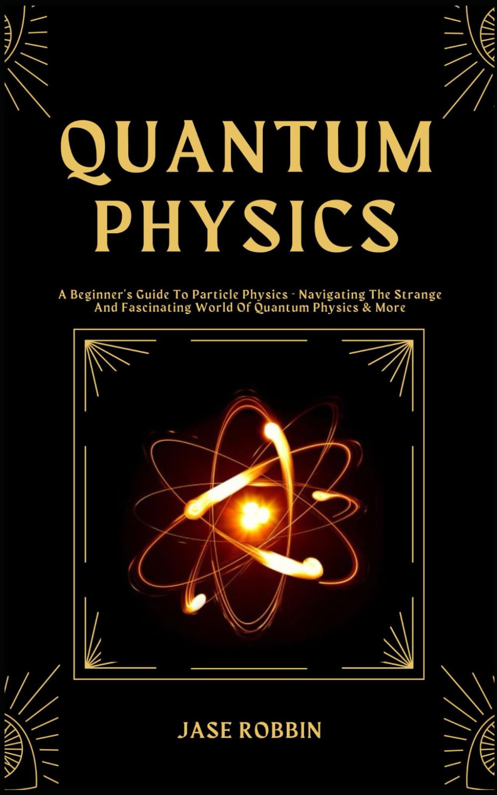 QUANTUM PHYSICS: A Beginner's Guide To Particle Physics - Navigating The Strange And Fascinating World Of Quantum Physics & More