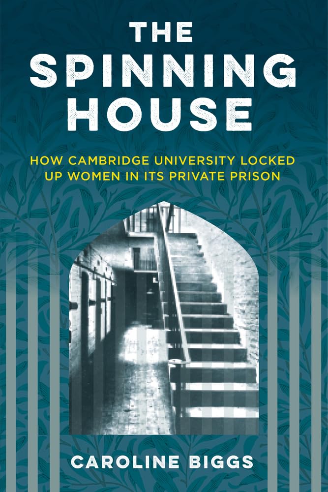 The Spinning House: How Cambridge University Locked Up Women in its Private Prison