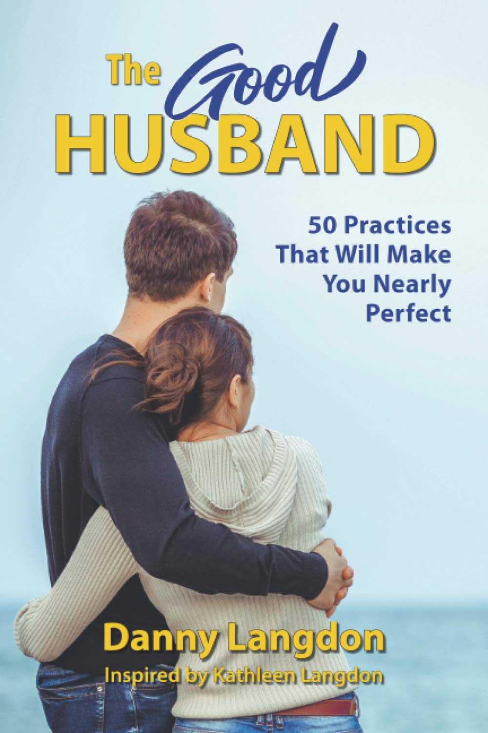 The Good Husband: 50 Practices That Will Make You Nearly Perfect
