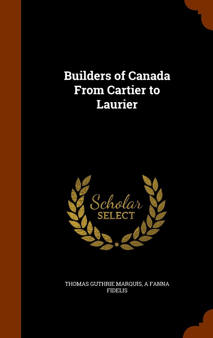 Builders of Canada from Cartier to Laurier