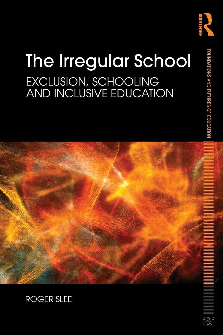 The Irregular School: Exclusion, Schooling and Inclusive Education (Foundations and Futures of Education)