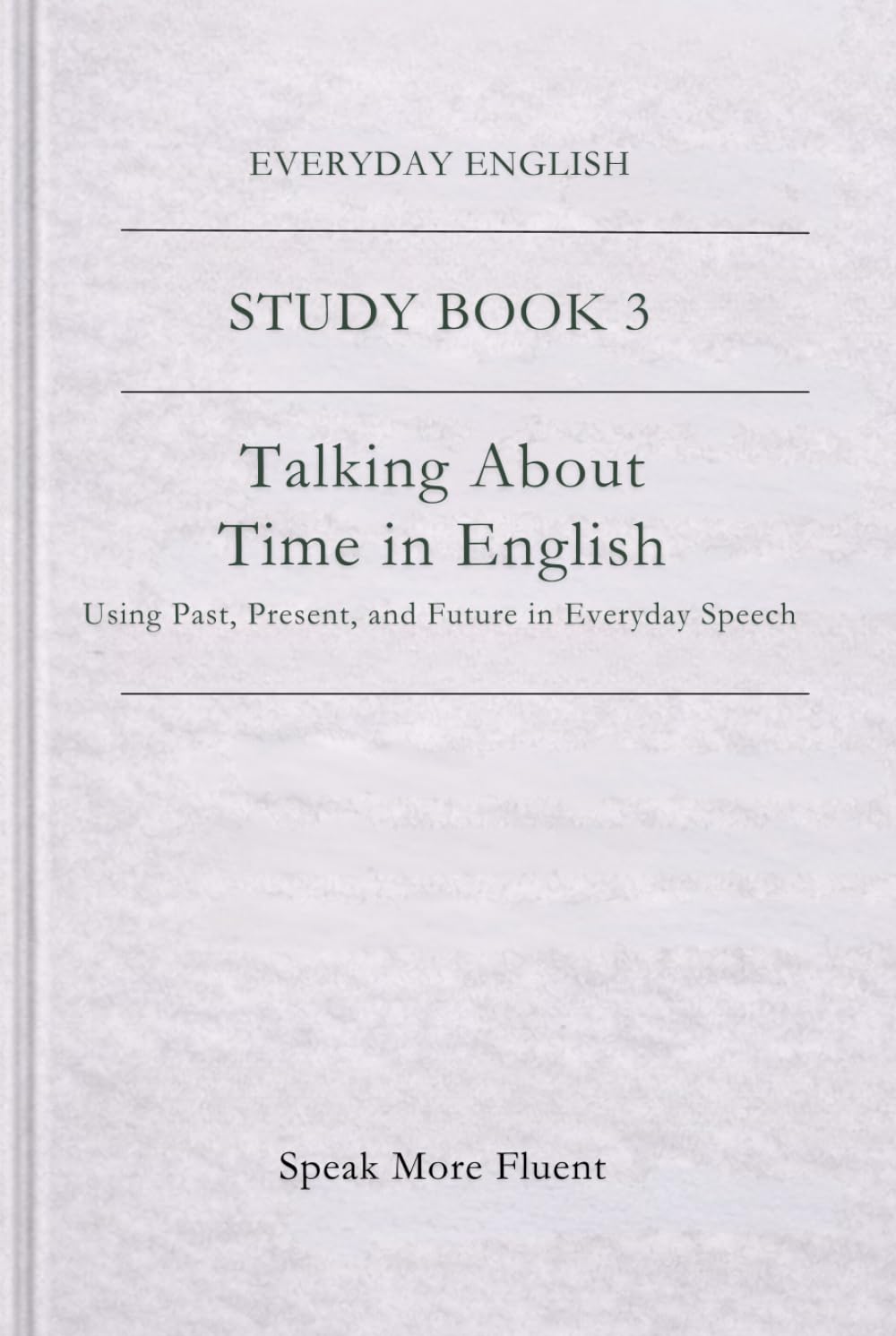 Everyday English: Talking About Time in English: Using Past, Present, and Future in Everyday Speech (Everyday English – Study Book Series)