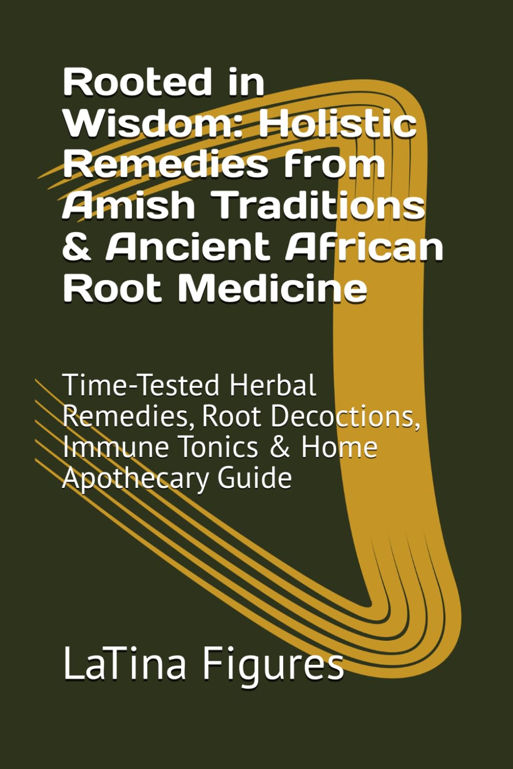Rooted in Wisdom: Holistic Remedies from Amish Traditions & Ancient African Root Medicine: Time-Tested Herbal Remedies, Root Decoctions, Immune Tonics & Home Apothecary Guide