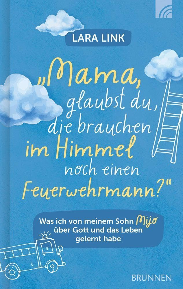 Mama, glaubst du, die brauchen im Himmel noch einen Feuerwehrmann?: Was ich von meinem Sohn Mijo über Gott und das Leben gelernt habe: bewegende christliche Biografie über Hoffnung & Lebensfreude