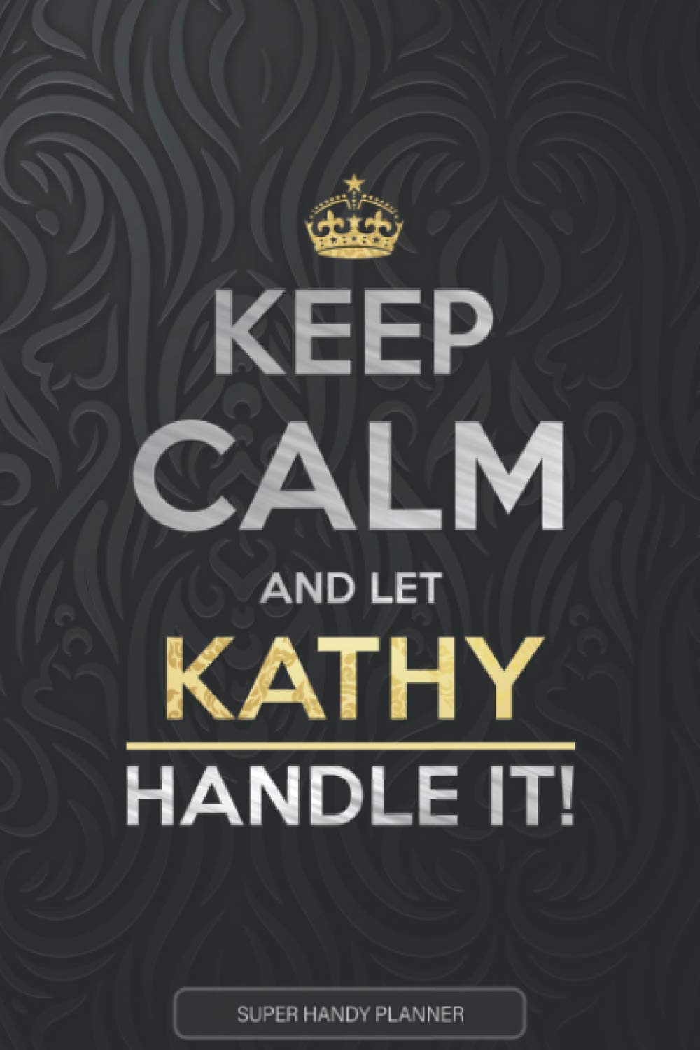 Kathy: Keep Calm And Let Kathy Handle It - Kathy Name Custom Gift Planner Calendar Notebook Journal
