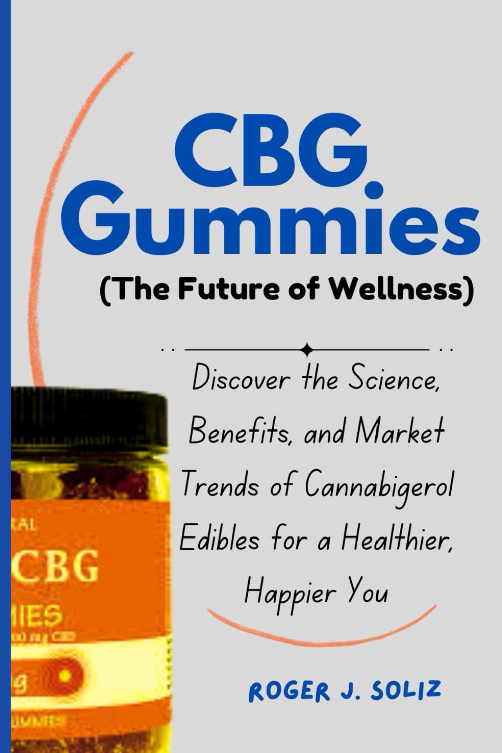 CBG Gummies (The Future of Wellness): Discover the Science, Benefits, and Market Trends of Cannabigerol Edibles for a Healthier, Happier You