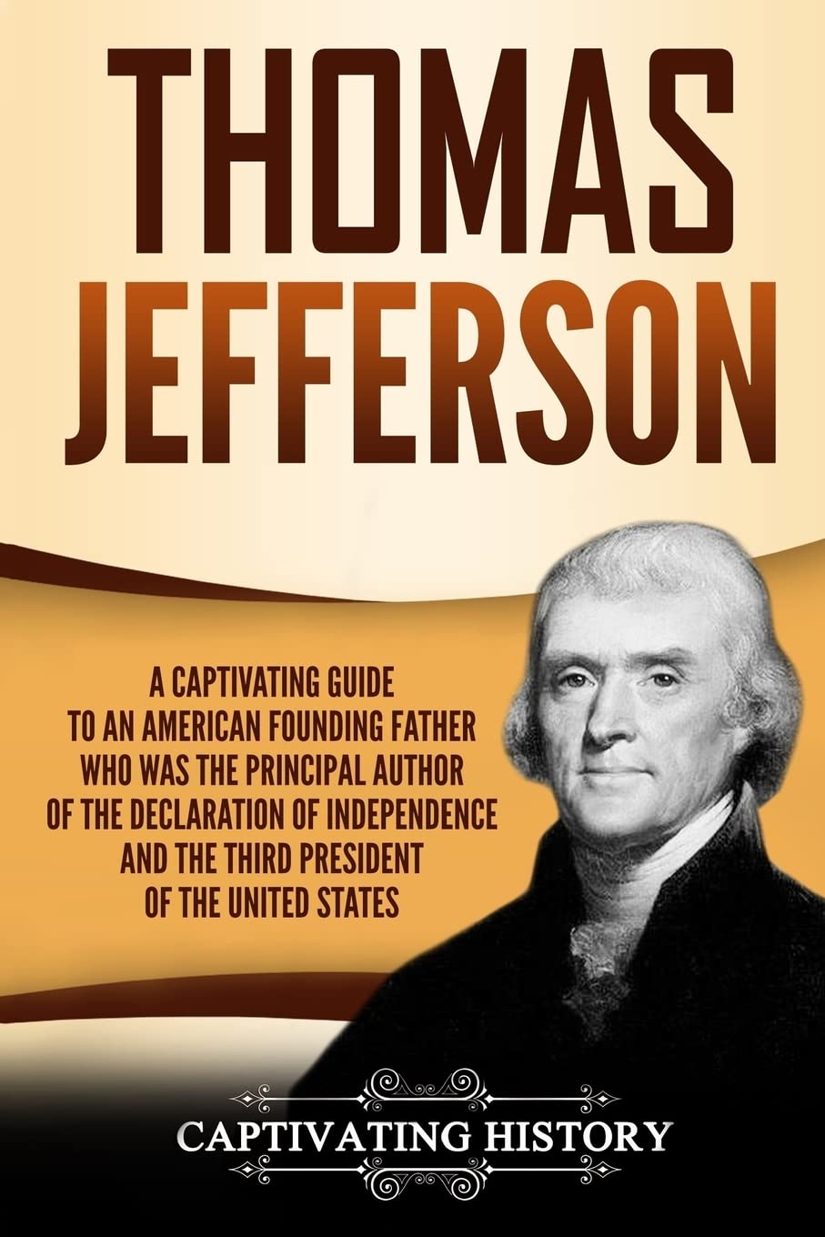 Thomas Jefferson: A Captivating Guide to an American Founding Father Who Was the Principal Author of the Declaration of Independence and the Third President of the United States (Captivating History)
