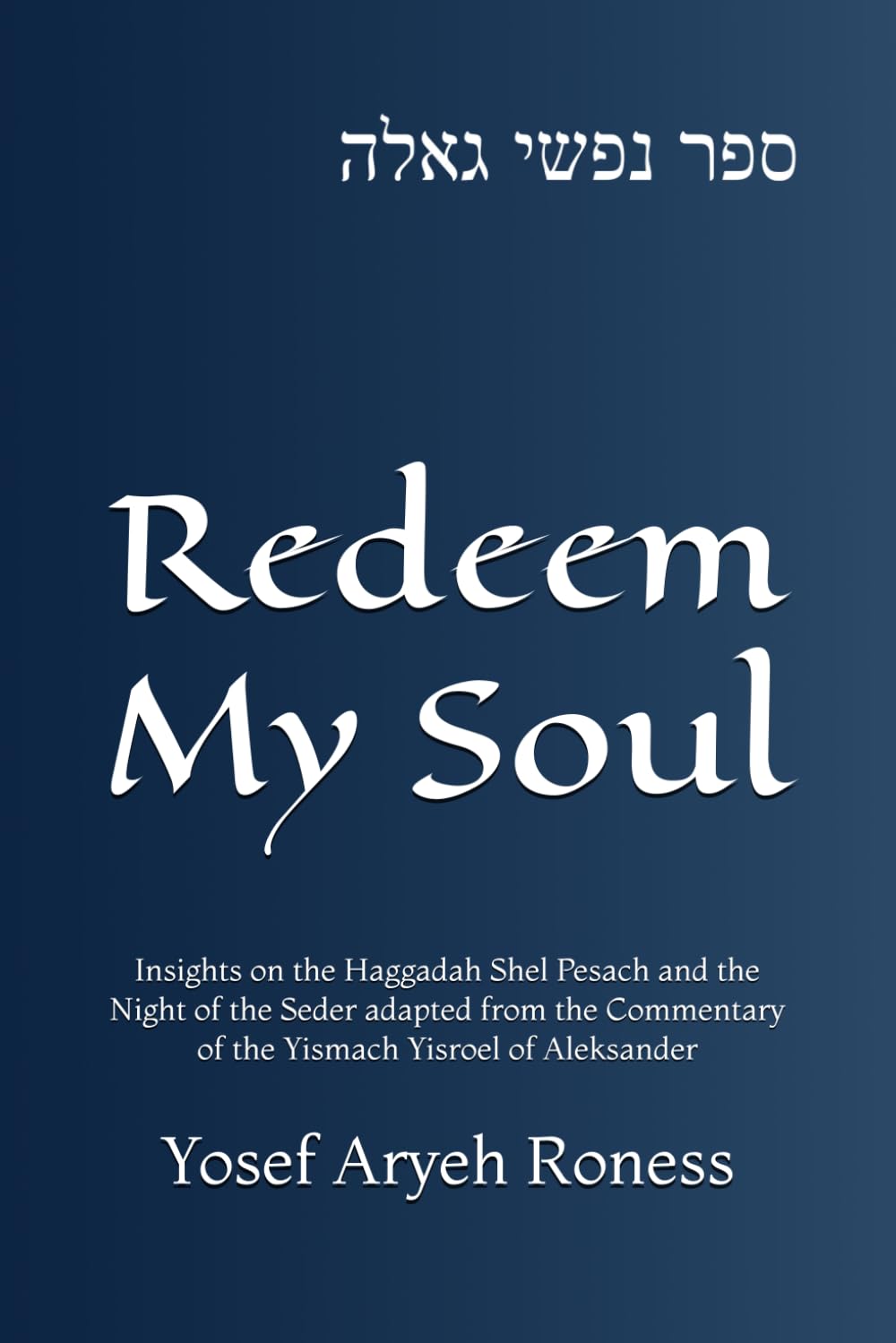 Redeem My Soul: Insights on the Haggadah Shel Pesach and the Night of the Seder adapted from the Commentary of the Yismach Yisroel of Aleksander