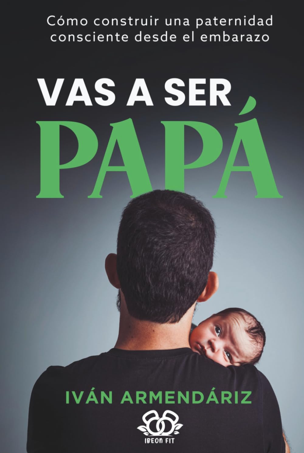VAS A SER PAPÁ: Cómo construir una paternidad consciente desde el embarazo