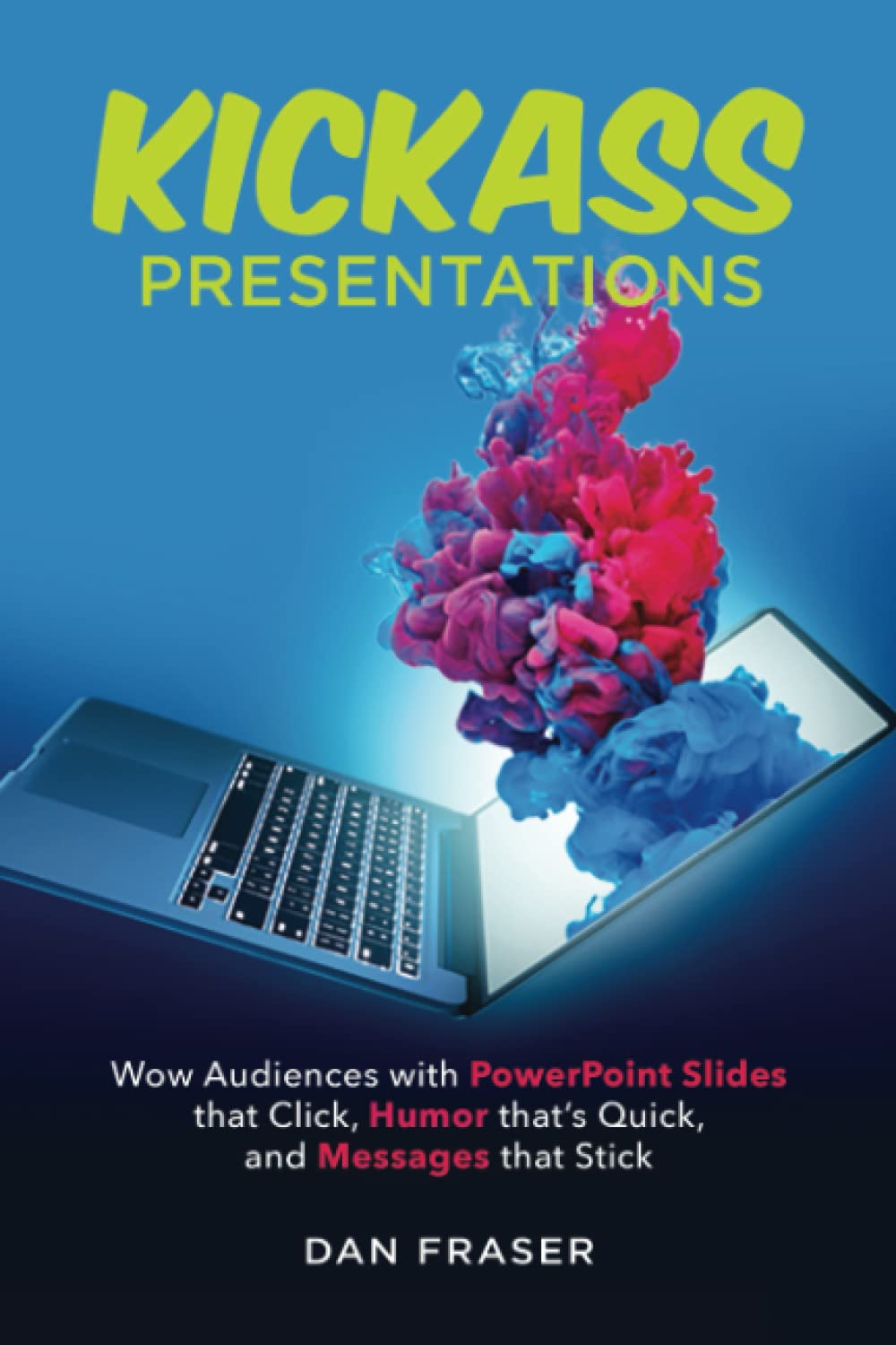 Kickass Presentations: Wow Audiences with PowerPoint Slides That Click, Humor that's Quick, and Messages That Stick