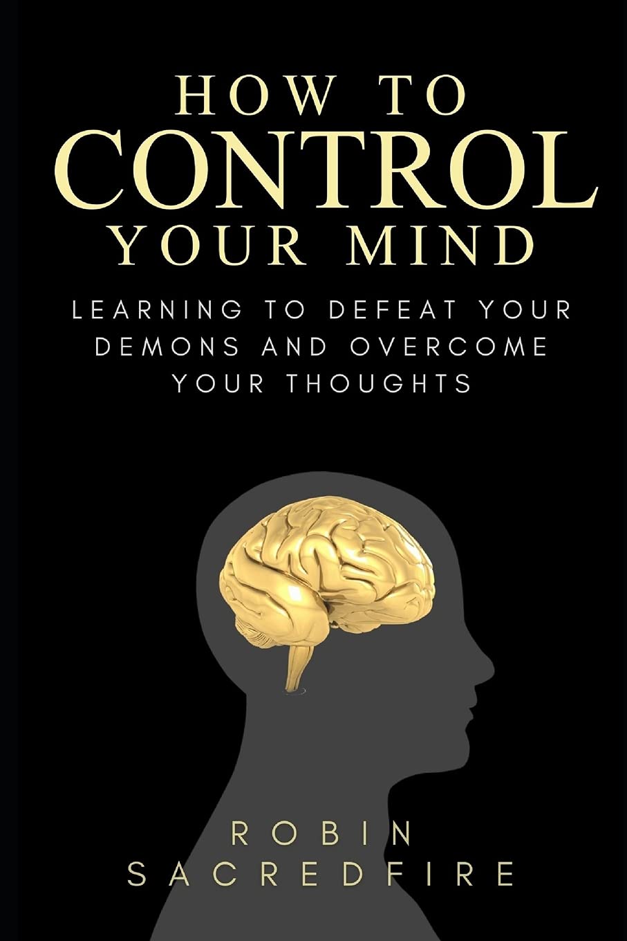 How to Control Your Mind: Learning to Defeat Your Demons and Overcome Your Thoughts