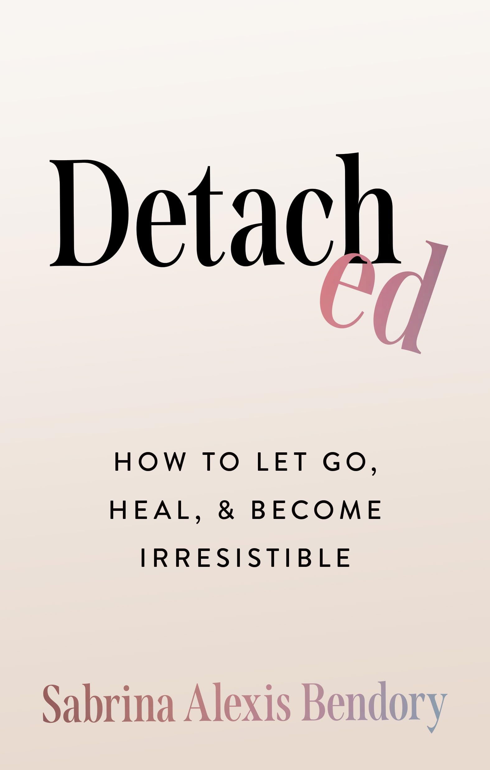 Detached: How to Let Go, Heal, and Become Irresistible