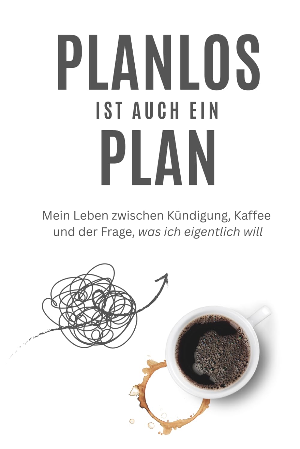Planlos ist auch ein Plan: Mein Leben zwischen Kündigung, Kaffee und der Frage, was ich eigentlich will