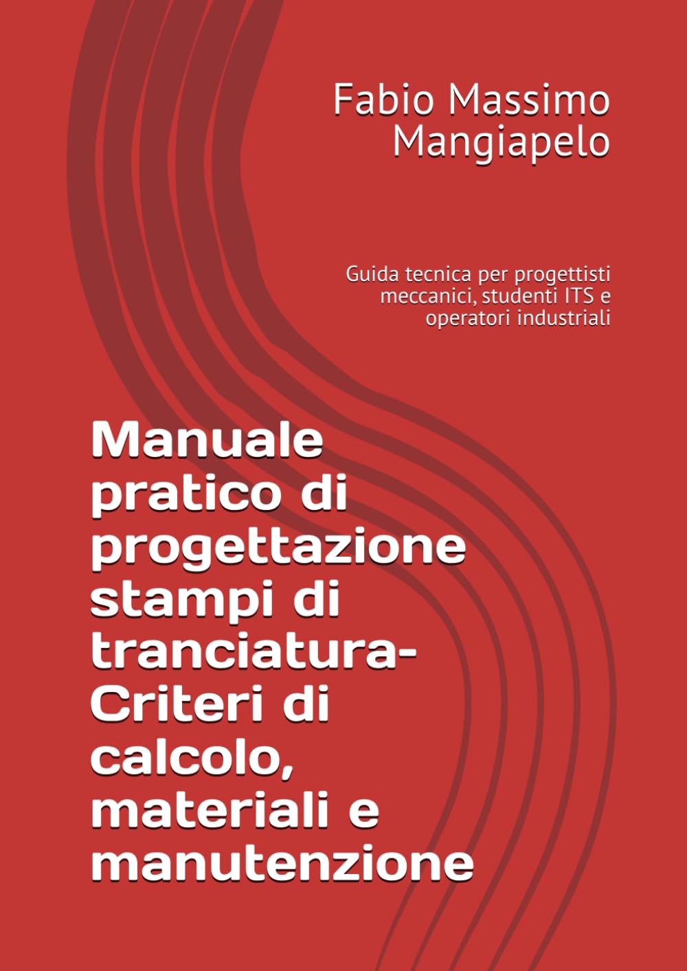 Manuale pratico di progettazione stampi di tranciatura– Criteri di calcolo, materiali e manutenzione: Guida tecnica per progettisti meccanici, studenti ITS e operatori industriali