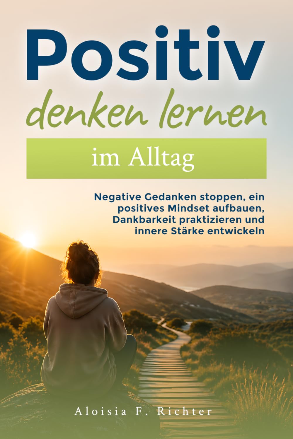 Positiv denken lernen im Alltag: Negative Gedanken stoppen, ein positives Mindset aufbauen, Dankbarkeit praktizieren und innere Stärke entwickeln