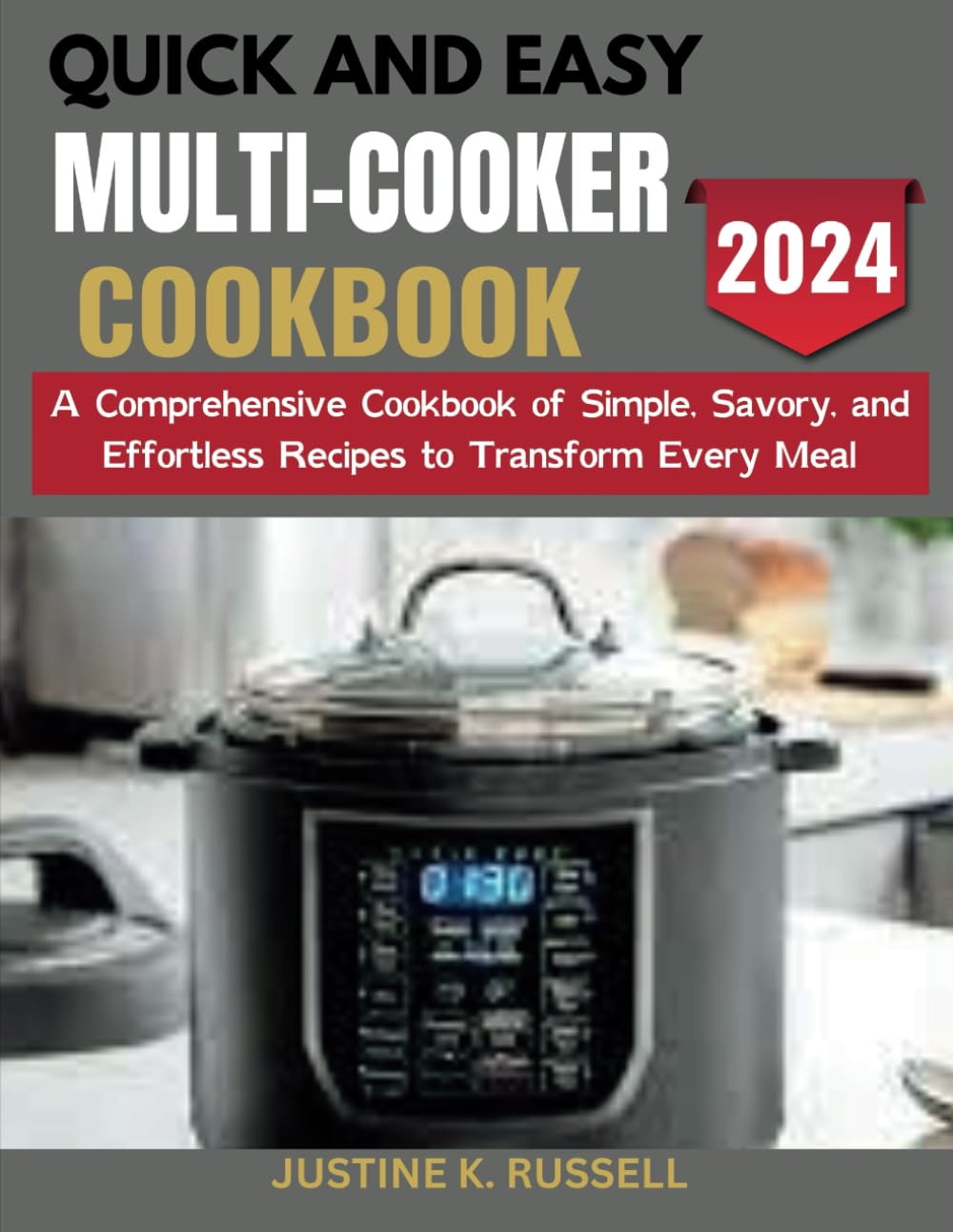 QUICK AND EASY MULTI-COOKER COOKBOOK: A Comprehensive Cookbook of Simple, Savory, and Effortless Recipes to Transform Every Meal