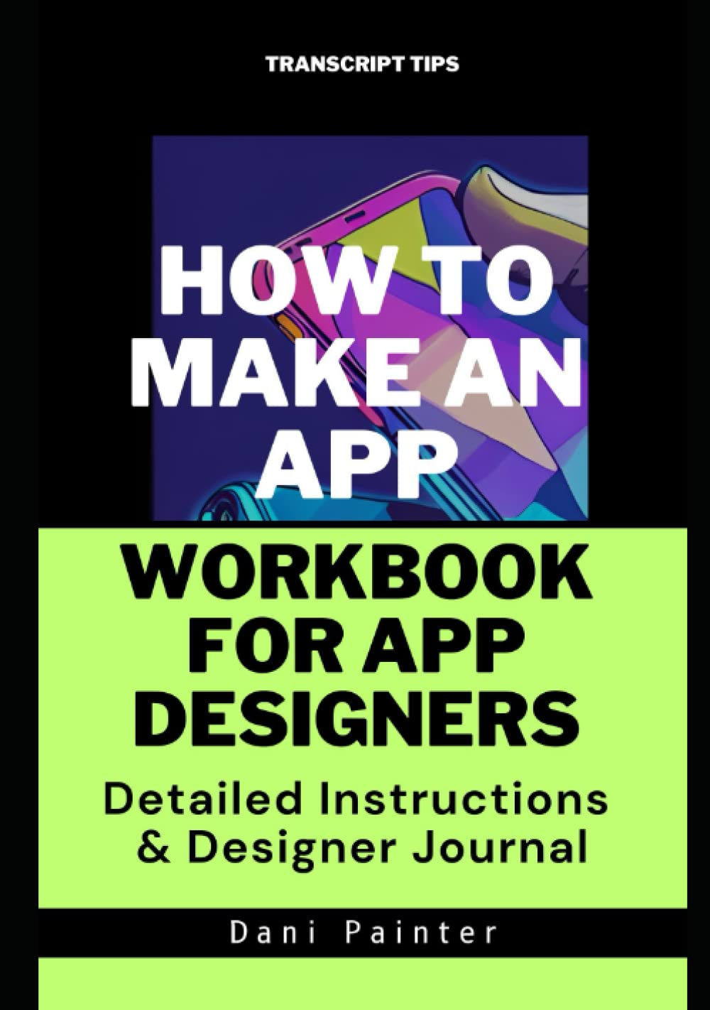 How to Make an App Workbook for App Designers: Detailed Instructions & Designer Journal (How to Build an App Without Code)