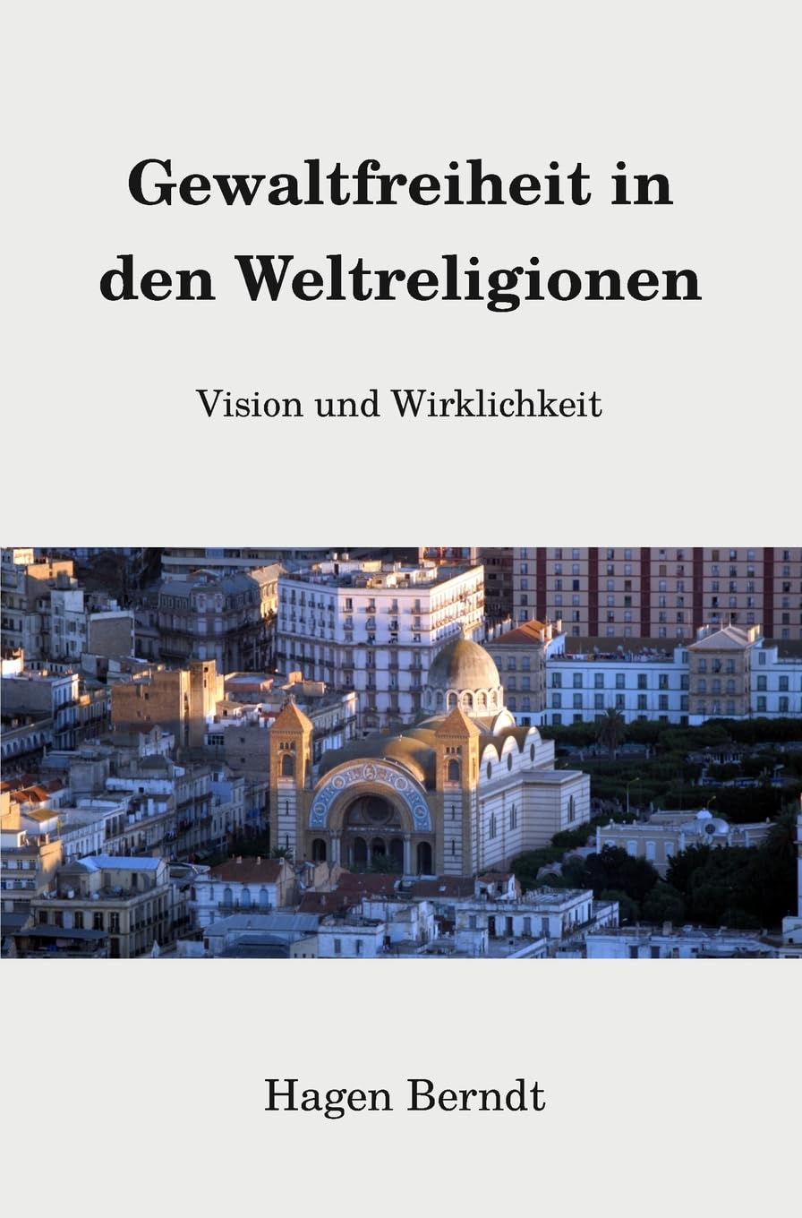 Gewaltfreiheit in den Weltreligionen: Vision und Wirklichkeit