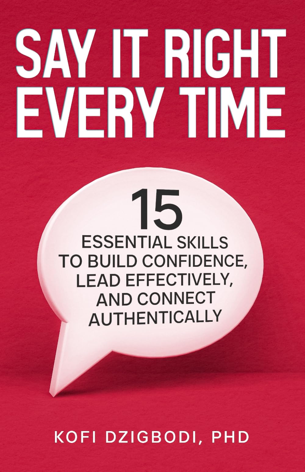 Say It Right Every Time: 15 Essential Skills to Build Confidence, Lead Effectively, and Connect Authentically (say it right every time series)