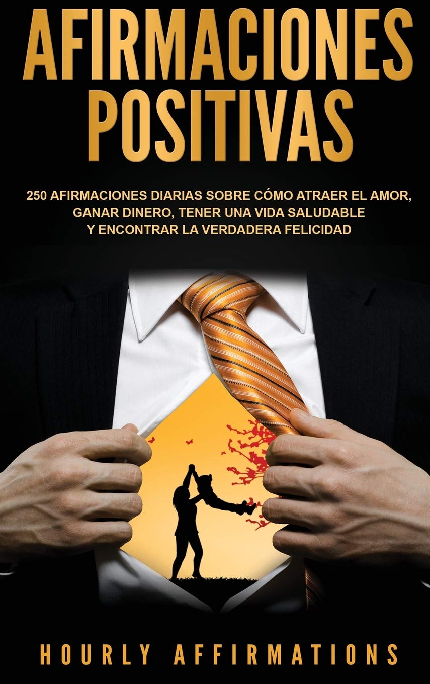 Afirmaciones positivas: 250 afirmaciones diarias sobre cómo atraer el amor, ganar dinero, tener una vida saludable y encontrar la verdadera felicidad (Spanish Edition)