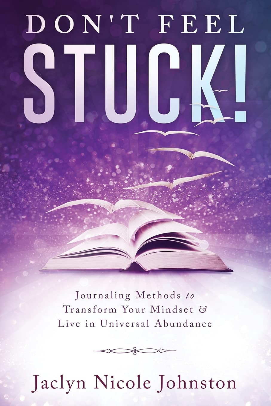 Don't Feel Stuck!: Journaling Methods to Transform Your Mindset & Live in Universal Abundance