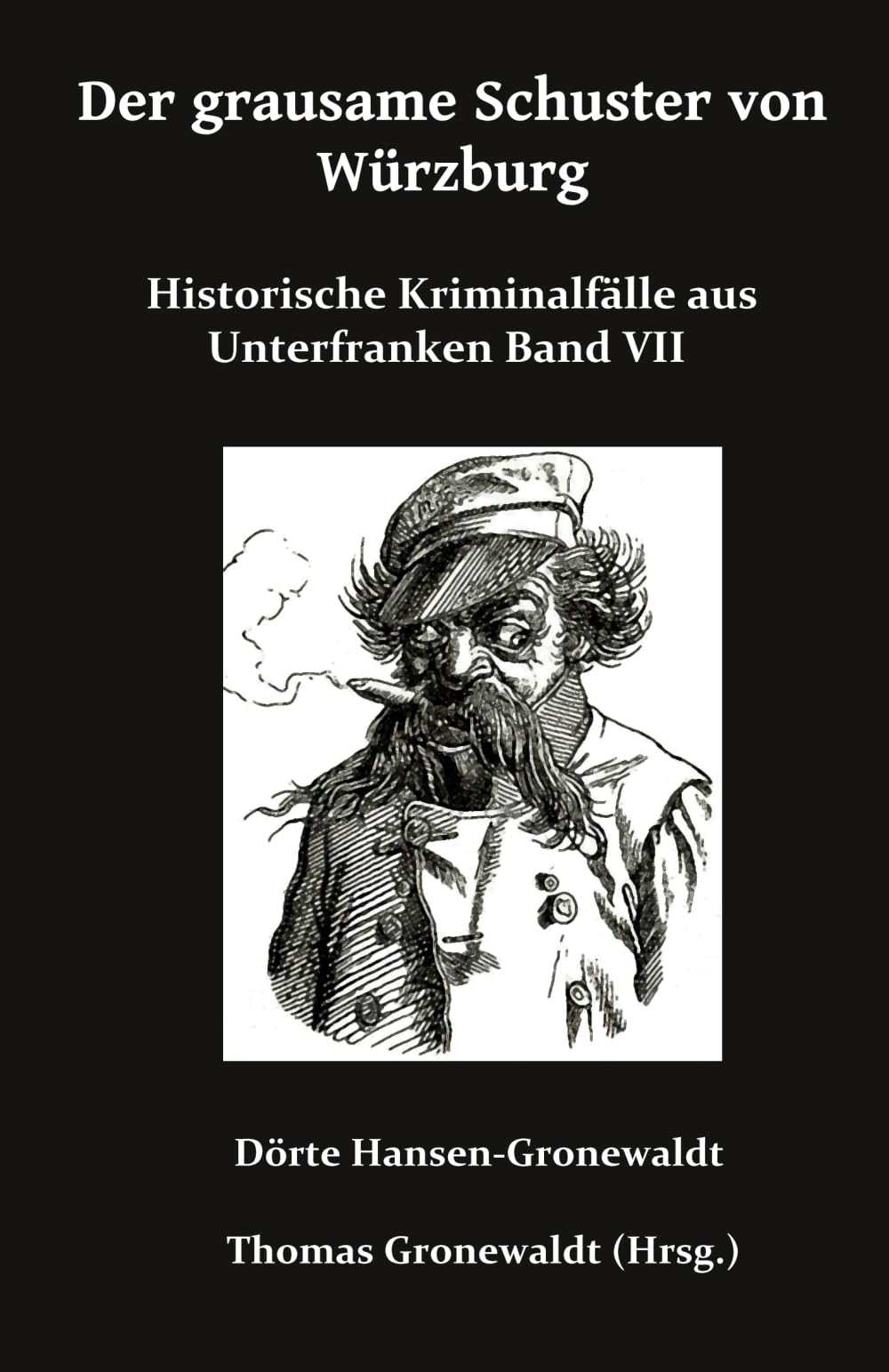 Der grausame Schuster von Würzburg: Historische Kriminalfälle aus Unterfranken Band VII