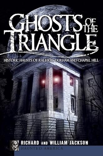 Ghosts of the Triangle: Historic Haunts of Raleigh, Durham and Chapel Hill (By: Richard Jackson)