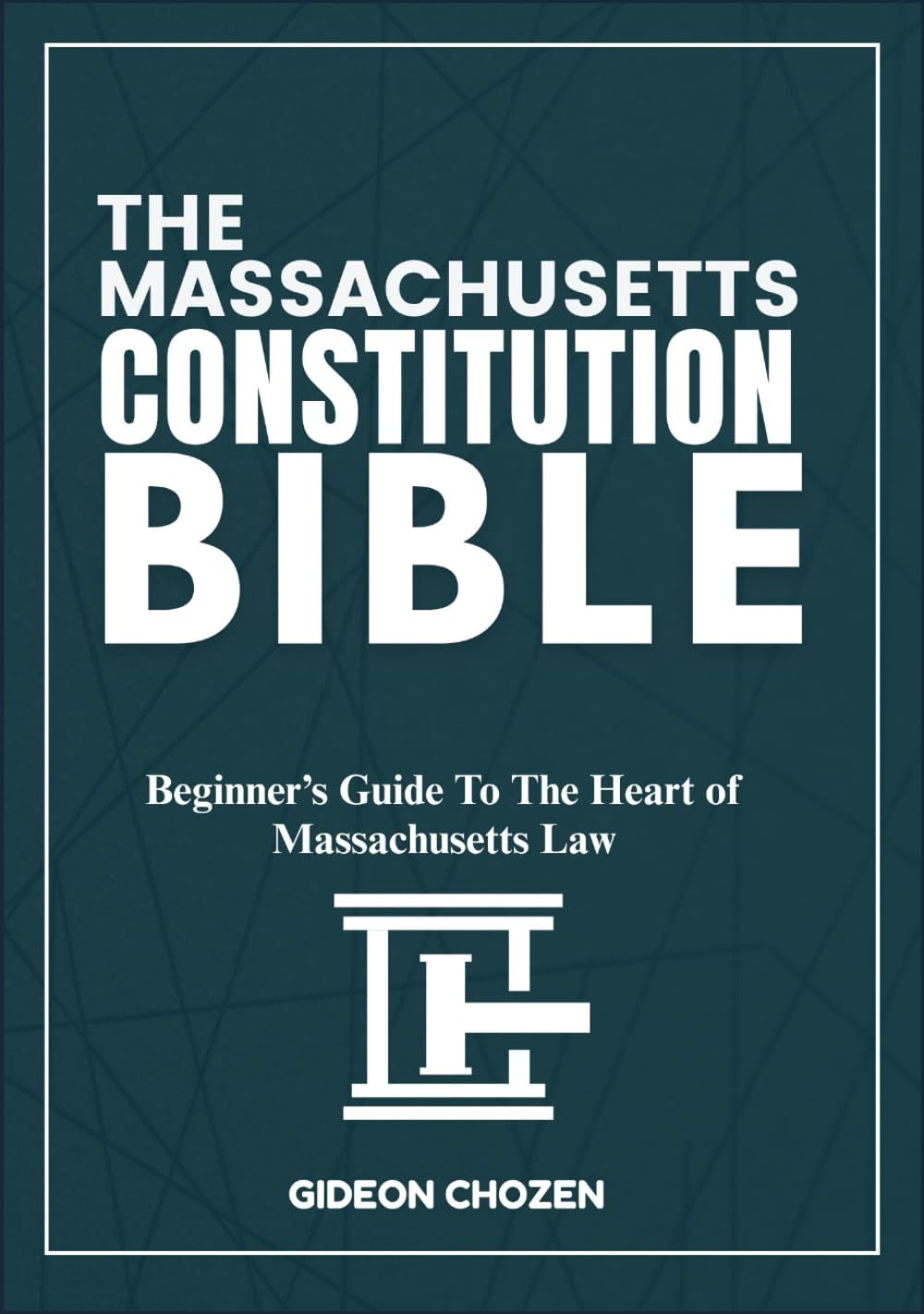 THE MASSACHUSETTS CONSTITUTION BIBLE: Beginner’s Guide To The Heart of Massachusetts Law