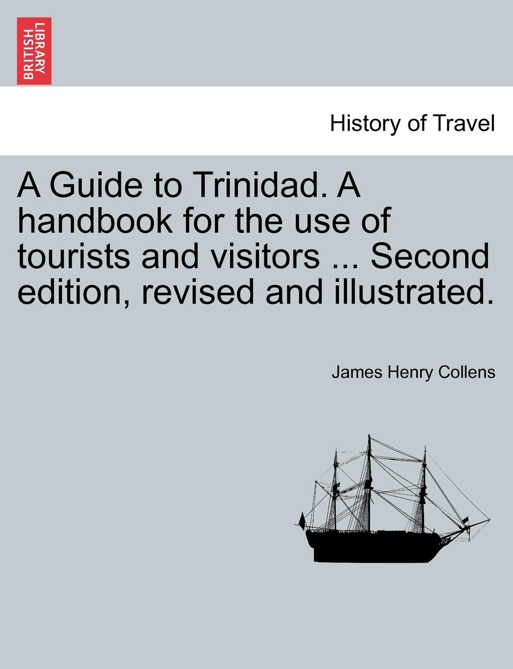 A Guide to Trinidad. a Handbook for the Use of Tourists and Visitors ... Second Edition, Revised and Illustrated.