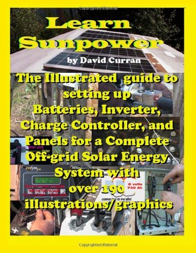 [[Learn Sun Power: The Illustrated guide to setting up Batteries, Inverter, Charge Controller, and Panels for a Complete Off-grid Solar Energy System ... [By: Curran, David] [August, 2012]