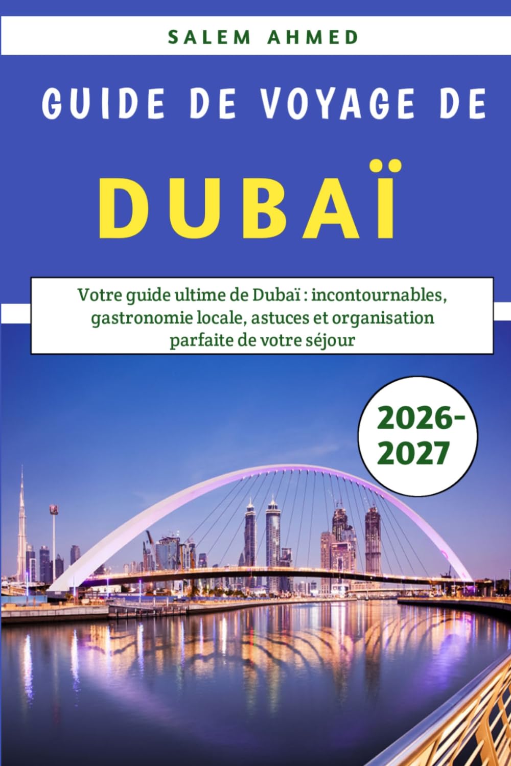 Guide De Voyage De Dubaï 2026-2027: Votre guide ultime de Dubaï : incontournables, gastronomie locale, astuces et organisation parfaite de votre séjour