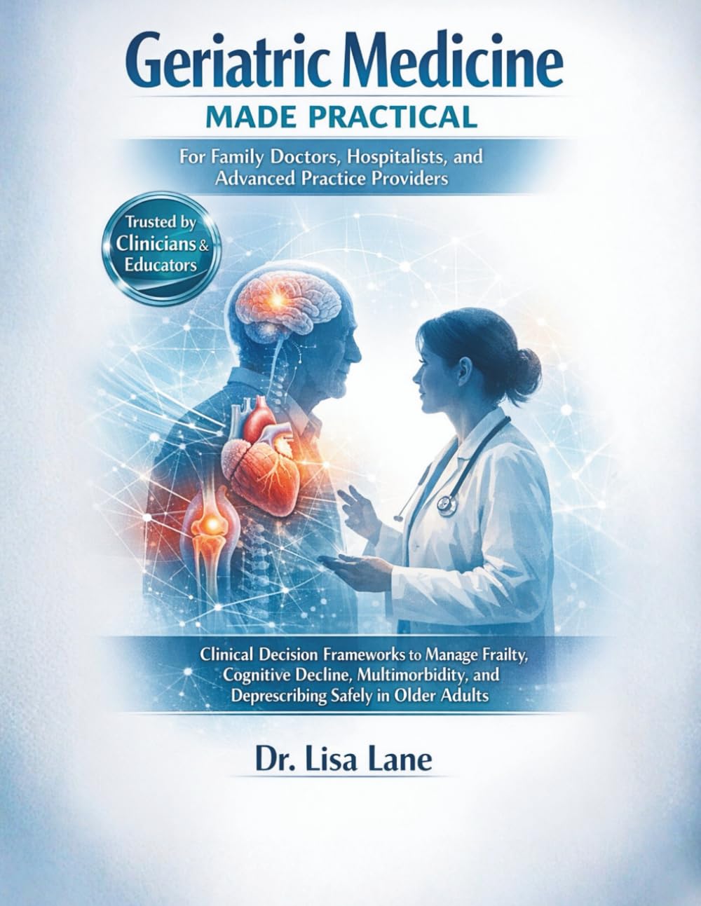 Geriatric Medicine Made Practical for Family Doctors, Hospitalists, and Advanced Practice Providers: Clinical Decision Frameworks to Manage Frailty, Cognitive Decline, Multimorbidity...
