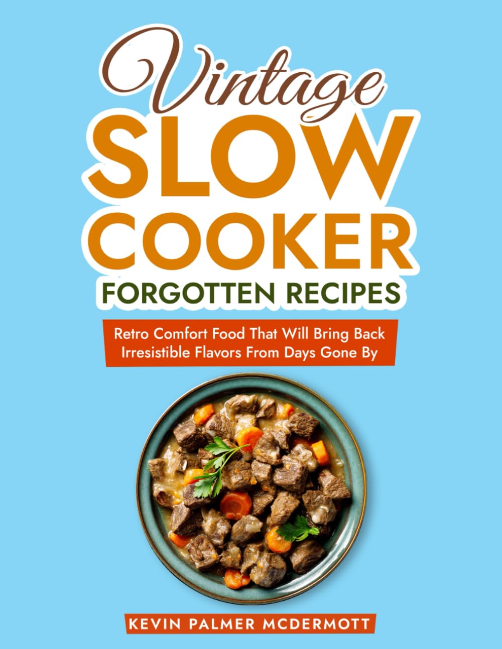Vintage Slow Cooker Forgotten Recipes: Retro Comfort Food That Will Bring Back Irresistible Flavors From Days Gone By (Vintage and Retro Cookbooks)