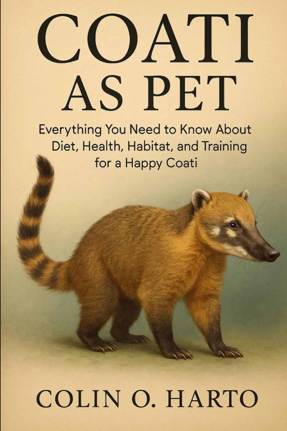 COATI AS PET: Everything You Need to Know About Diet, Health, Habitat, and Training for a Happy Coati