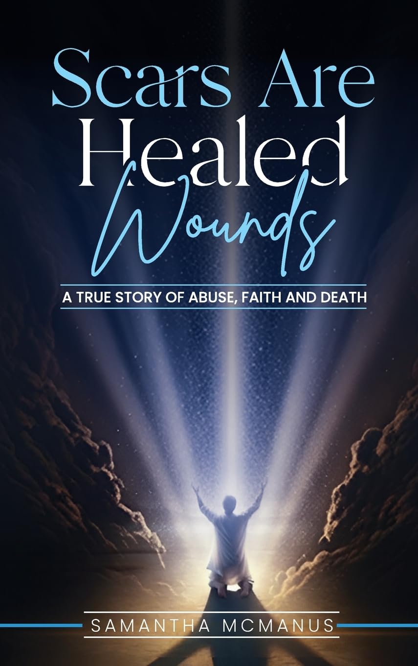 Scars Are Healed Wounds: A True Story About Abuse, Death and Faith
