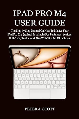 IPAD PRO M4 USER GUIDE: The Step by Step Manual On How To Master Your iPad Pro M4 (13 Inch &amp; 11 Inch) For Beginners, Seniors, With Tips, Tricks, And Also With The Aid Of Pictures.