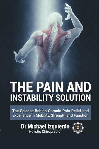 The Pain and Instability Solution: The Science Behind Chronic Pain Relief and Excellence in Mobility, Strength and Function