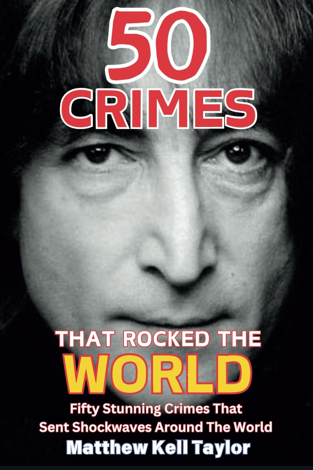 50 Crimes That Rocked The World: A collection of 50 of the most influential crimes in modern history