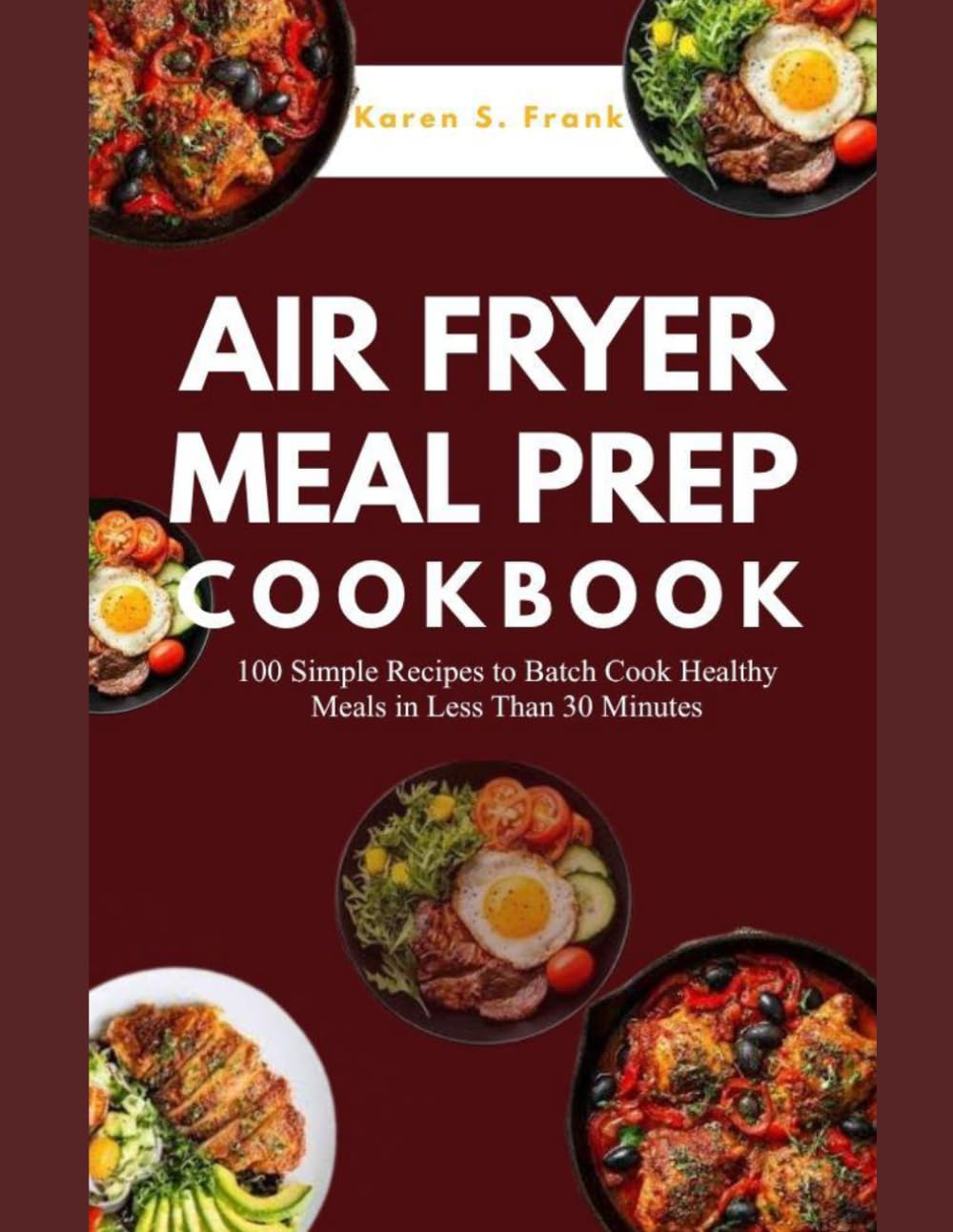 AIR FRYER MEAL PREP COOKBOOK: 100 Simple Recipes to Batch Cook Healthy Meals in Less Than 30 Minutes