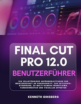Final Cut Pro 12.0 Benutzerfuhrer Ein Vollstandiger Anfangerleitfaden Zur Meisterschaft Im Videoschnitt, Zur Zeitleiste-Steuerung, Zu ... Und Visuellen Effekten German Edition